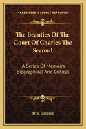 The Beauties of the Court of Charles the Second: A Series of Memoirs Biographical and Critical