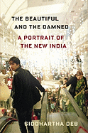 The Beautiful and the Damned: A Portrait of the New India - Deb, Siddhartha