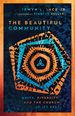 The Beautiful Community: Unity, Diversity, and the Church at Its Best - Ince, Irwyn L, and Keller, Timothy (Foreword by)
