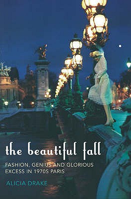 The Beautiful Fall: Fashion, Genius and Glorious Excess in 1970s Paris - Drake, Alicia