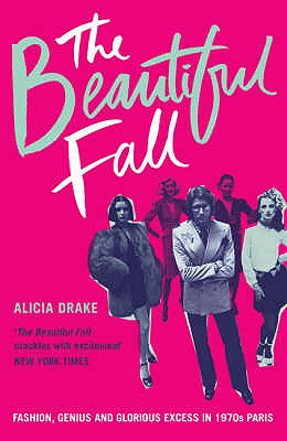 The Beautiful Fall: Fashion, Genius and Glorious Excess in 1970s Paris - Drake, Alicia