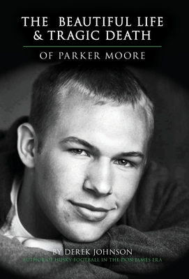 The Beautiful Life and Tragic Death of Parker Moore - Johnson, Derek