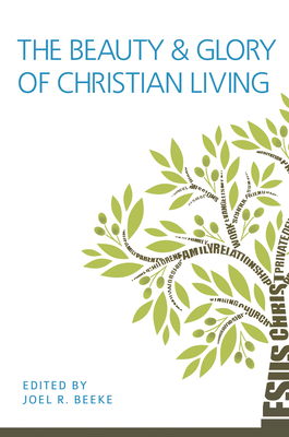 The Beauty and Glory of Christian Living - Beeke, Joel R (Contributions by), and Barrett, Michael P V (Contributions by), and Bilkes, Gerald M (Contributions by)