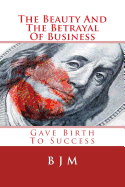 The Beauty and the Betrayal of Business: Gave Birth to Success