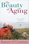 The Beauty of Aging: Growing Older with Grace, Gratitude and Grit