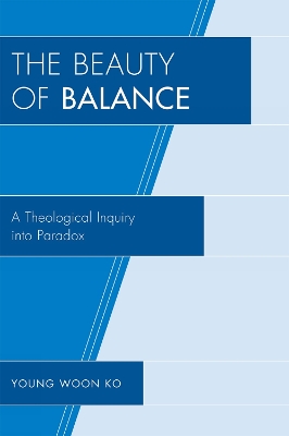 The Beauty of Balance: A Theological Inquiry into Paradox - Ko, Young Woon