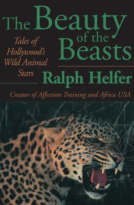 The Beauty of the Beasts: Tales of Hollywood's Wild Animal Stars - Helfer, Ralph