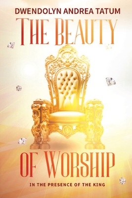 The Beauty of Worship: In The Presence of the King: 2nd Edition - Tatum, Dwendolyn