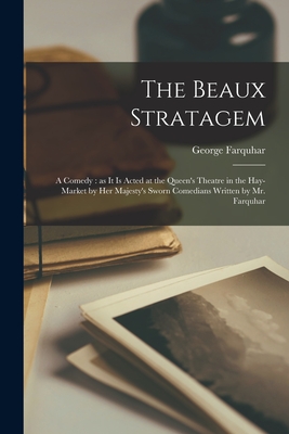The Beaux Stratagem: a Comedy: as It is Acted at the Queen's Theatre in the Hay-market by Her Majesty's Sworn Comedians Written by Mr. Farquhar - Farquhar, George 1677?-1707 (Creator)