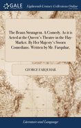 The Beaux Stratagem. A Comedy. As it is Acted at the Queen's Theatre in the Hay-Market. By Her Majesty's Sworn Comedians. Written by Mr. Farquhar,