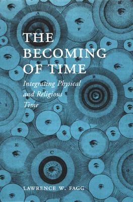 The Becoming of Time: Integrating Physical and Religious Time - Fagg, Lawrence W