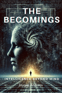 The Becomings: Intelligence Beyond Mind. A Mind-Bending Sci-Fi Thriller About AI, Consciousness, and the Limits of Reality.
