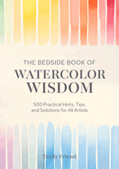 The Bedside Book of Watercolor Wisdom: 500 Practical Hints, Tips, and Solutions for All Artists