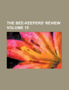 The Bee-Keepers' Review Volume 15