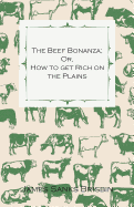 The Beef Bonanza; Or, How to Get Rich on the Plains - Being a Description of Cattle-Growing, Sheep-Farming, Horse-Raising, and Dairying in the West