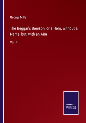 The Beggar's Benison, or a Hero, without a Name; but, with an Aim: Vol. II - Mills, George