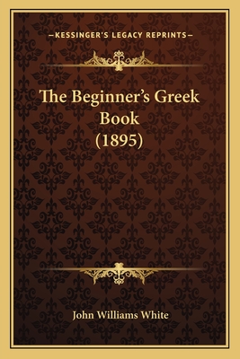 The Beginner's Greek Book (1895) - White, John Williams