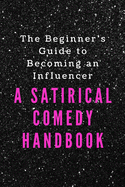 The Beginner's Guide to Becoming an Influencer: A Satirical Comedy Handbook