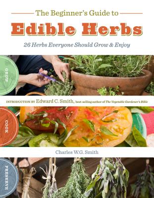 The Beginner's Guide to Edible Herbs: 26 Herbs Everyone Should Grow and Enjoy - W. G. Smith, Charles, and C. Smith, Edward (Introduction by)