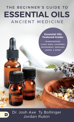 The Beginner's Guide to Essential Oils: Ancient Medicine - Axe, Josh, Dr., and Rubin, Jordan, and Bollinger, Ty