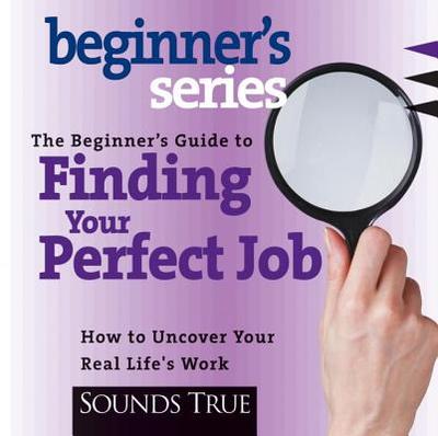 The Beginner's Guide to Finding Your Perfect Job: How to Discover Your Real Life's Work - Jarow, Rick, PH.D.