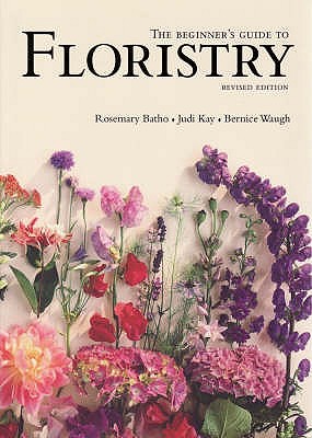 The Beginner's Guide to Floristry - Batho, Rosemary, and Kay, Judy, and Waugh, Bernice