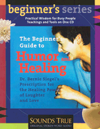 The Beginner's Guide to Humor and Healing: A Physician's Prescription for the Healing Power of Laughter and Love
