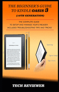 The Beginner's Guide to Kindle Oasis 3 (10th Generation): The Complete Guide to Setup and Manage Your e-Reader. Includes Troubleshooting Tips and Tricks