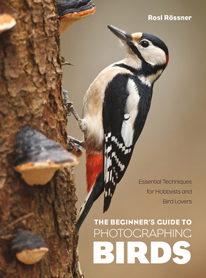 The Beginner's Guide to Photographing Birds: Essential Techniques for Hobbyists and Bird Lovers - Rssner, Rosl