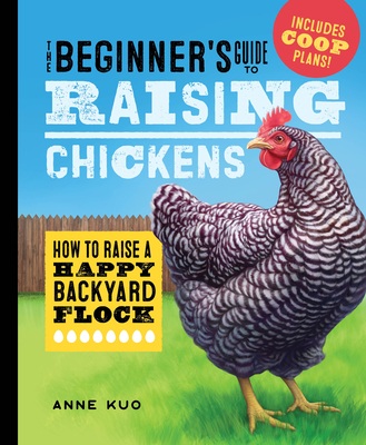 The Beginner's Guide to Raising Chickens: How to Raise a Happy Backyard Flock - Kuo, Anne