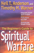 The Beginner's Guide to Spiritual Warfare: Using Your Spiritual Weapons; Defending Your Family; Recognizing Satan's Lies