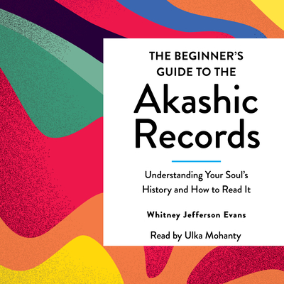 The Beginner's Guide to the Akashic Records: The Understanding of Your Soul's History and How to Read It - Evans, Whitney Jefferson, and Simone Mohanty, Ulka (Read by)