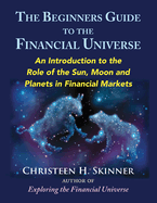 The Beginners Guide to the Financial Universe: An Introduction to the Role of the Sun, Moon and Planets in Financial Markets