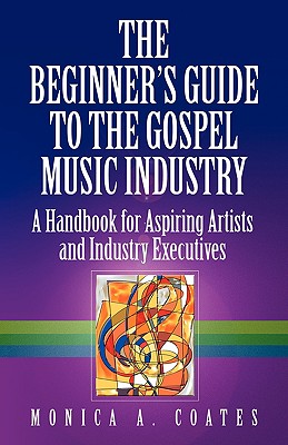 The Beginner's Guide to the Gospel Music Industry - Coates, Monica A