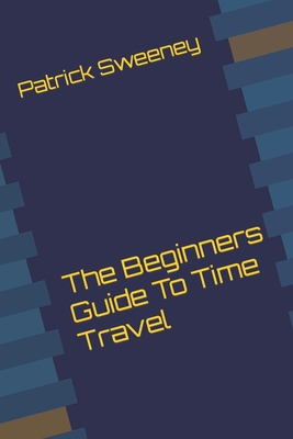 The Beginners Guide To Time Travel - Sweeney, Patrick