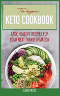 The Beginner's Keto Cookbook: Easy, Healthy Recipes For Your Next Transformation