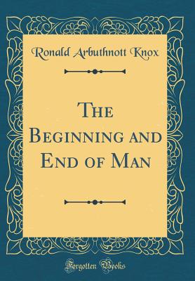 The Beginning and End of Man (Classic Reprint) - Knox, Ronald Arbuthnott