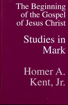 The Beginning of the Gospel of Jesus Christ: Studies in Mark - Kent Jr, Homer a