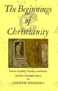 The Beginnings of Christianity: Essene Mystery, Gnostic Revelation and the Christian Vision