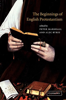 The Beginnings of English Protestantism - Ryrie, Alec (Editor), and Marshall, Peter, MD, MPH (Editor)