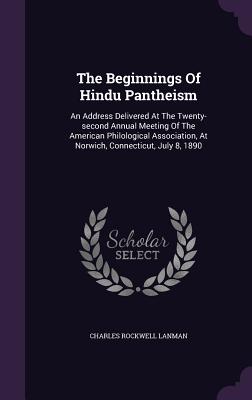 The Beginnings Of Hindu Pantheism: An Address Delivered At The Twenty-second Annual Meeting Of The American Philological Association, At Norwich, Connecticut, July 8, 1890 - Lanman, Charles Rockwell