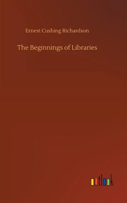 The Beginnings of Libraries - Richardson, Ernest Cushing