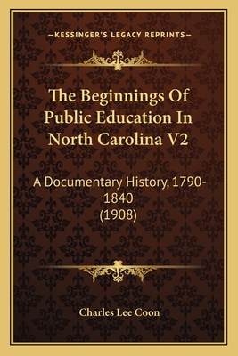 The Beginnings Of Public Education In North Carolina V2: A Documentary History, 1790-1840 (1908) - Coon, Charles Lee