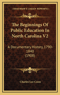 The Beginnings of Public Education in North Carolina V2: A Documentary History, 1790-1840 (1908)