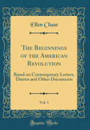 The Beginnings of the American Revolution, Vol. 1: Based on Contemporary Letters, Diaries and Other Documents (Classic Reprint)