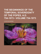 The Beginnings of the Temporal Sovereignty of the Popes, A.D. 754-1073 (Volume 754-1073)