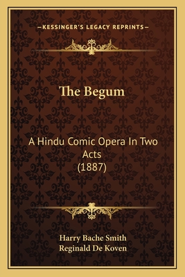 The Begum: A Hindu Comic Opera in Two Acts (1887) - Smith, Harry Bache, and De Koven, Reginald