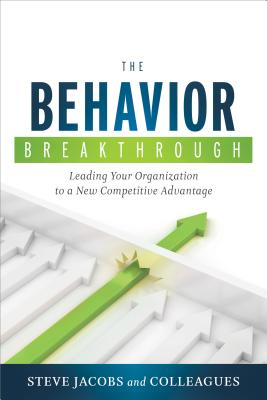 The Behavior Breakthrough: Leading Your Organization to a New Competitive Advantage - Jacobs, Steve