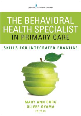 The Behavioral Health Specialist in Primary Care: Skills for Integrated Practice - Burg, MaryAnn (Editor), and Oyama, Oliver (Editor)