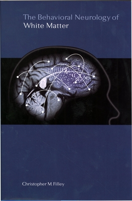 The Behavioral Neurology of White Matter - Filley, Christopher M, M.D.